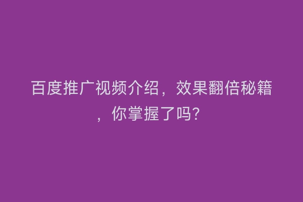 百度推广视频介绍，效果翻倍秘籍，你掌握了吗？