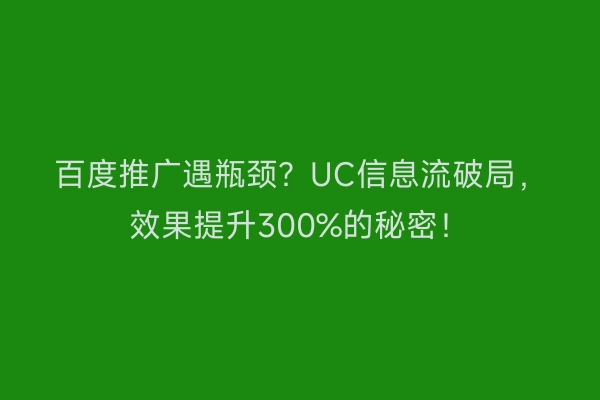 百度推广遇瓶颈？UC信息流破局，效果提升300%的秘密！