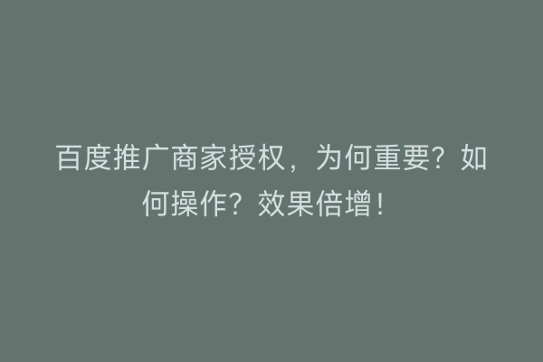 百度推广商家授权，为何重要？如何操作？效果倍增！