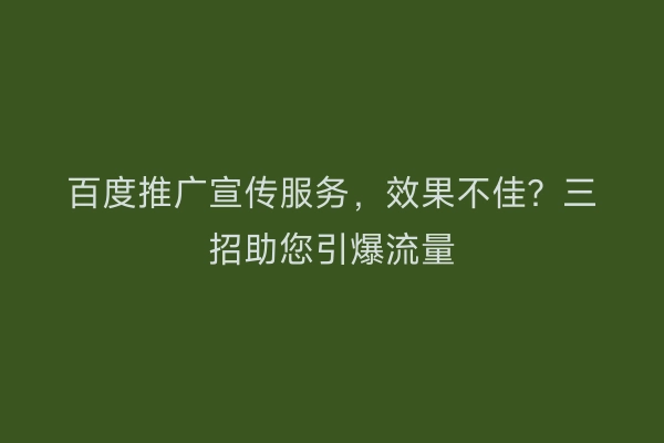 百度推广宣传服务，效果不佳？三招助您引爆流量