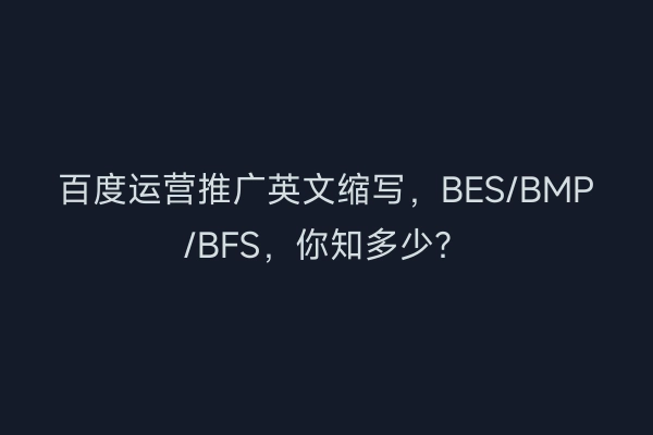 百度运营推广英文缩写，BES/BMP/BFS，你知多少？