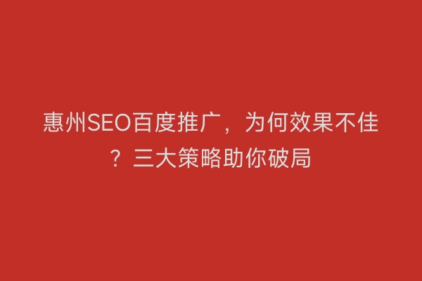 惠州SEO百度推广，为何效果不佳？三大策略助你破局