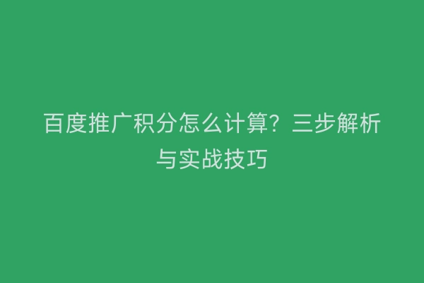 百度推广积分怎么计算？三步解析与实战技巧