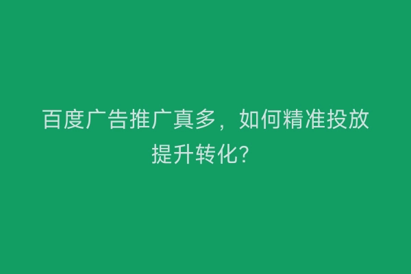 百度广告推广真多，如何精准投放提升转化？