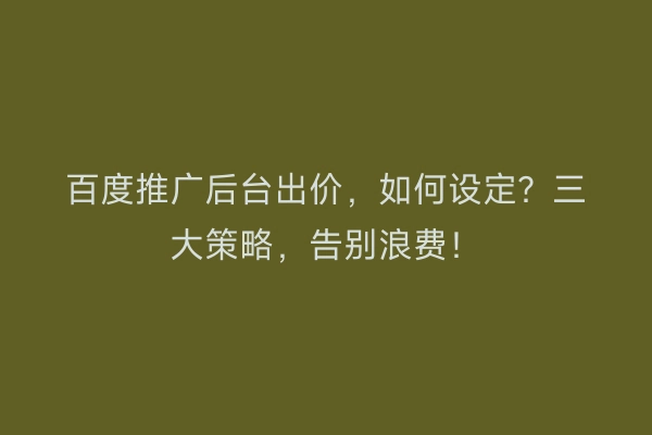 百度推广后台出价，如何设定？三大策略，告别浪费！