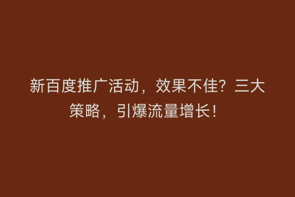 新百度推广活动，效果不佳？三大策略，引爆流量增长！