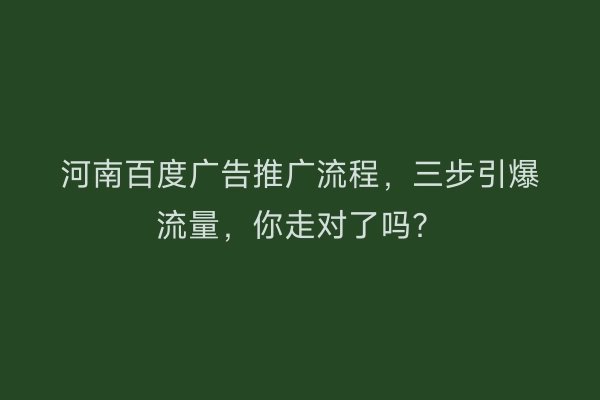 河南百度广告推广流程，三步引爆流量，你走对了吗？