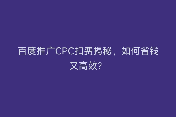 百度推广CPC扣费揭秘，如何省钱又高效？