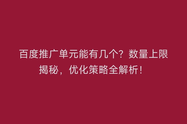 百度推广单元能有几个？数量上限揭秘，优化策略全解析！