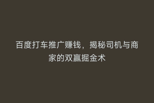 百度打车推广赚钱，揭秘司机与商家的双赢掘金术