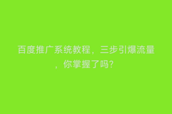 百度推广系统教程，三步引爆流量，你掌握了吗？
