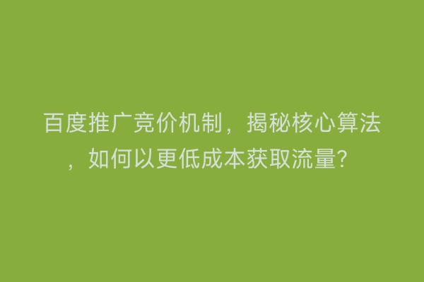 百度推广竞价机制,揭秘核心算法,如何以更低成本获取流量?