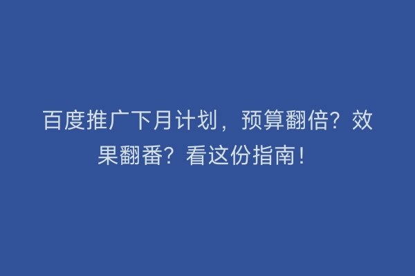 百度推广下月计划，预算翻倍？效果翻番？看这份指南！