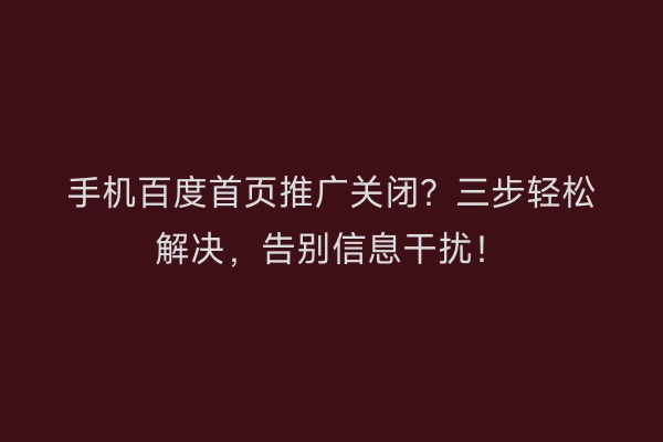 手机百度首页推广关闭?三步轻松解决,告别信息干扰!