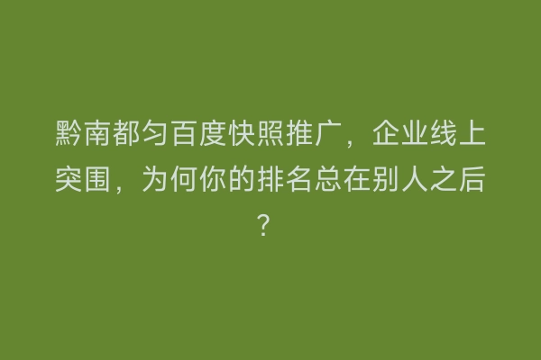 黔南都匀百度快照推广，企业线上突围，为何你的排名总在别人之后？