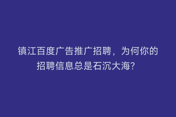 镇江百度广告推广招聘，为何你的招聘信息总是石沉大海？