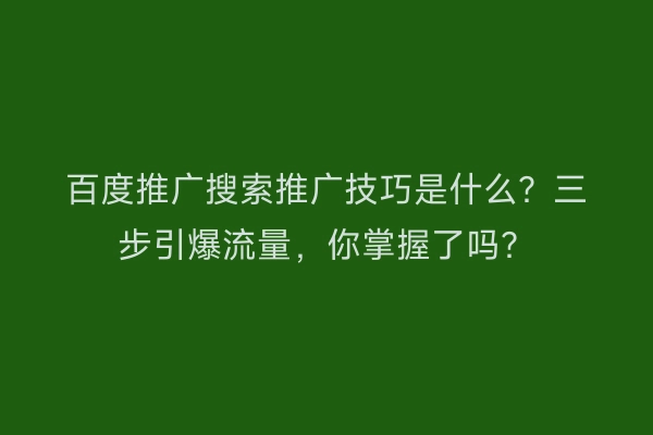 百度推广搜索推广技巧是什么？三步引爆流量，你掌握了吗？