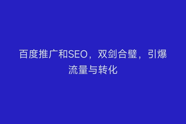 百度推广和SEO，双剑合璧，引爆流量与转化