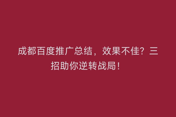 成都百度推广总结，效果不佳？三招助你逆转战局！