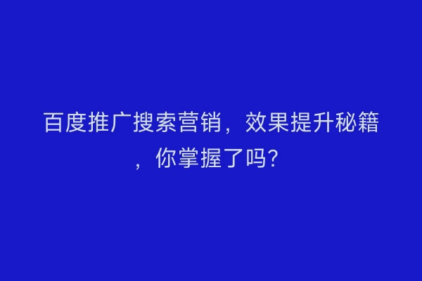 百度推广搜索营销，效果提升秘籍，你掌握了吗？