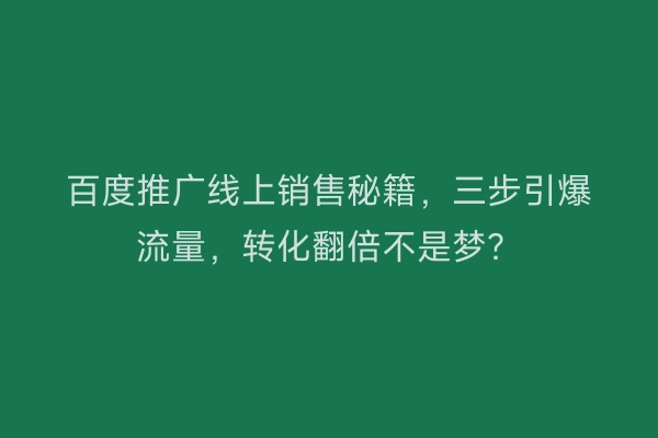 百度推广线上销售秘籍，三步引爆流量，转化翻倍不是梦？