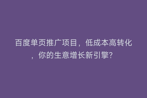 百度单页推广项目，低成本高转化，你的生意增长新引擎？