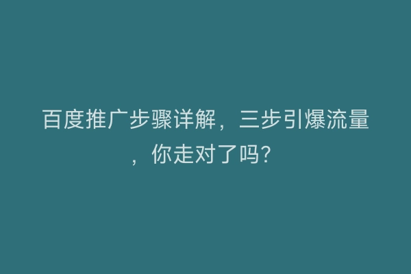 百度推广步骤详解，三步引爆流量，你走对了吗？