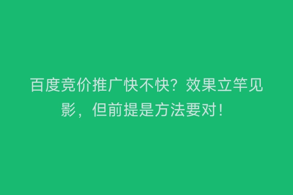 百度竞价推广快不快？效果立竿见影，但前提是方法要对！