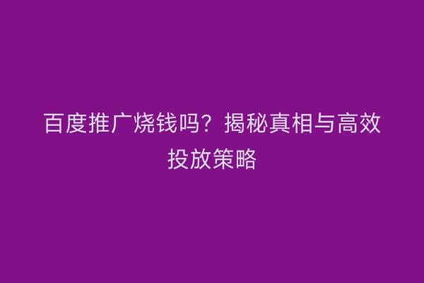 百度推广烧钱吗？揭秘真相与高效投放策略