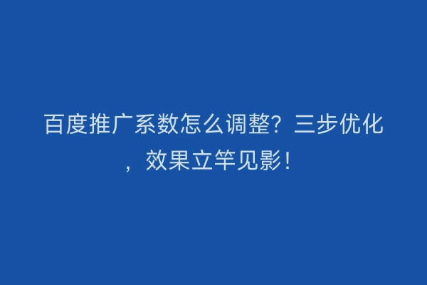 百度推广系数怎么调整？三步优化，效果立竿见影！