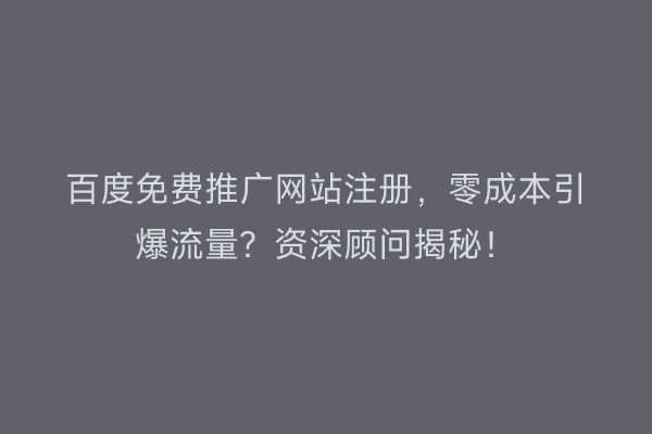 百度免费推广网站注册，零成本引爆流量？资深顾问揭秘！