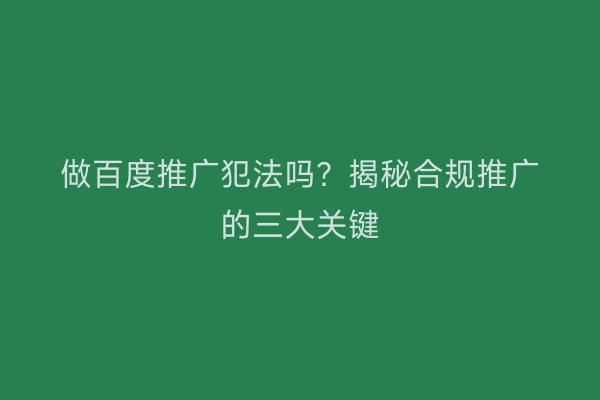 做百度推广犯法吗？揭秘合规推广的三大关键