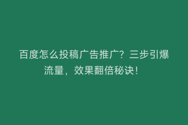 百度怎么投稿广告推广？三步引爆流量，效果翻倍秘诀！