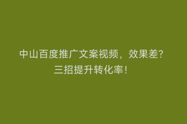 中山百度推广文案视频，效果差？三招提升转化率！