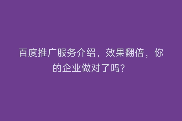 百度推广服务介绍，效果翻倍，你的企业做对了吗？