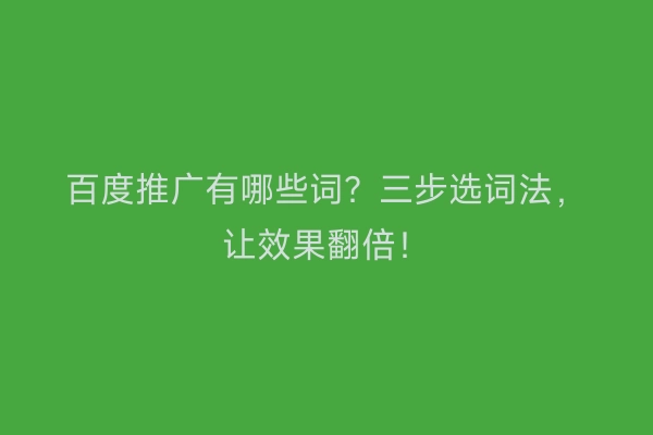 百度推广有哪些词？三步选词法，让效果翻倍！