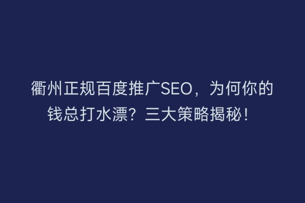 衢州正规百度推广SEO，为何你的钱总打水漂？三大策略揭秘！