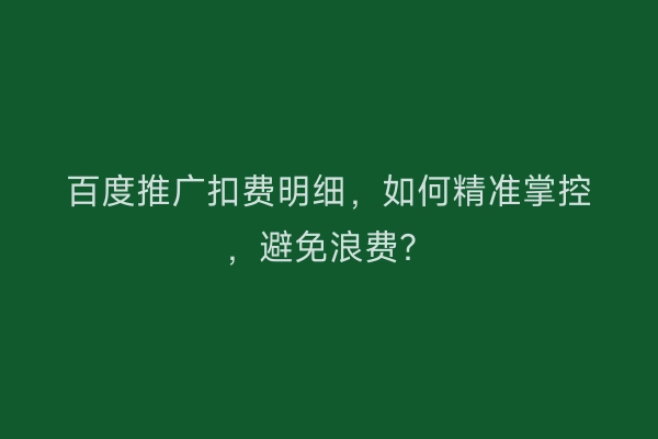 百度推广扣费明细，如何精准掌控，避免浪费？