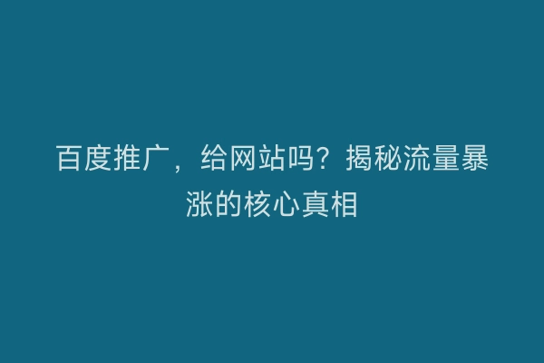 百度推广，给网站吗？揭秘流量暴涨的核心真相