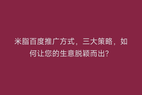 米脂百度推广方式，三大策略，如何让您的生意脱颖而出？