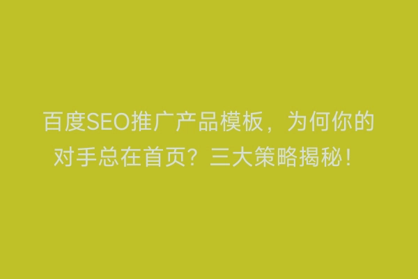 百度SEO推广产品模板，为何你的对手总在首页？三大策略揭秘！