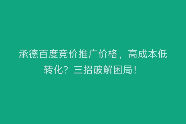 承德百度竞价推广价格，高成本低转化？三招破解困局！
