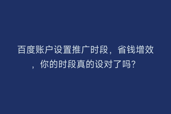 百度账户设置推广时段，省钱增效，你的时段真的设对了吗？