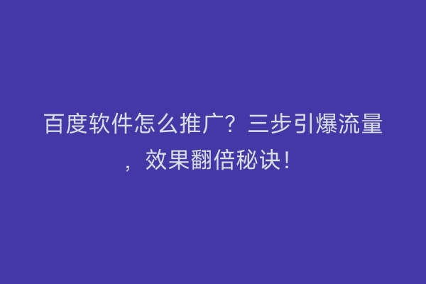 百度软件怎么推广？三步引爆流量，效果翻倍秘诀！