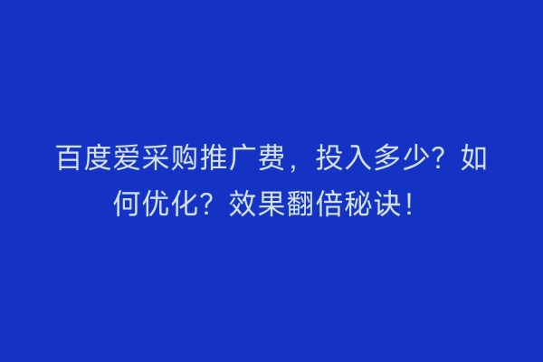 百度爱采购推广费，投入多少？如何优化？效果翻倍秘诀！