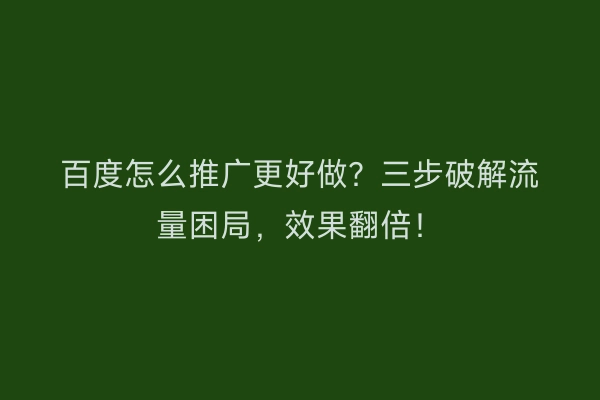 百度怎么推广更好做？三步破解流量困局，效果翻倍！