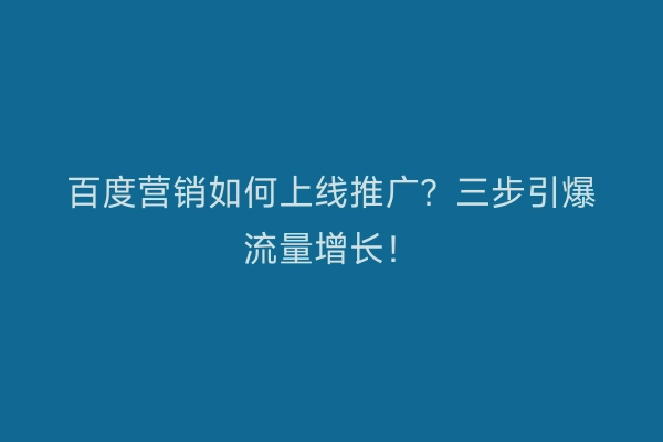 百度营销如何上线推广？三步引爆流量增长！