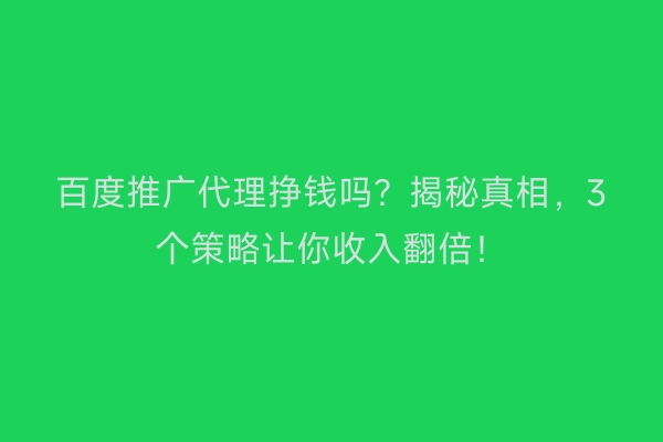 百度推广代理挣钱吗？揭秘真相，3个策略让你收入翻倍！