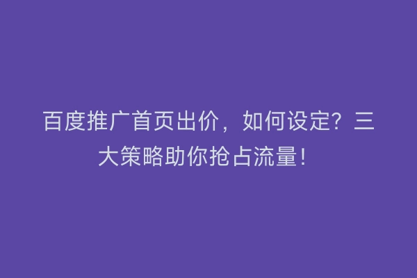 百度推广首页出价，如何设定？三大策略助你抢占流量！