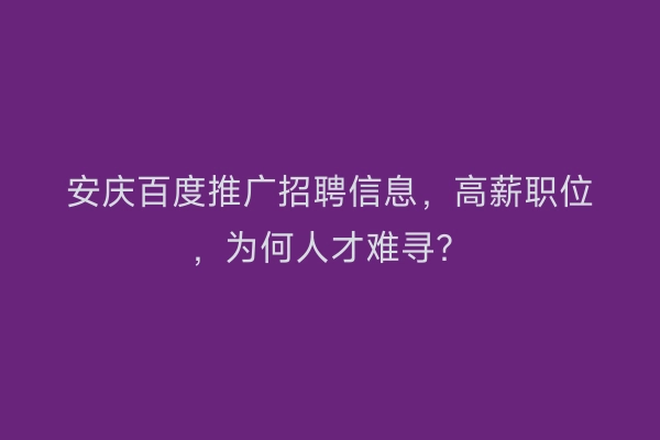 安庆百度推广招聘信息,高薪职位,为何人才难寻?